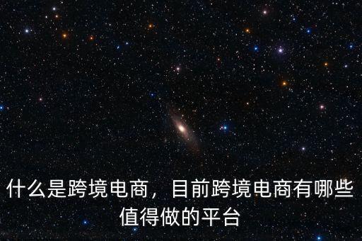 什么是跨境電商，目前跨境電商有哪些值得做的平臺(tái)