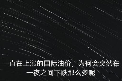 一直在上漲的國(guó)際油價(jià)，為何會(huì)突然在一夜之間下跌那么多呢