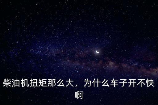 柴油機(jī)扭矩那么大，為什么車子開不快啊