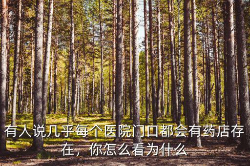 有人說幾乎每個醫(yī)院門口都會有藥店存在，你怎么看為什么