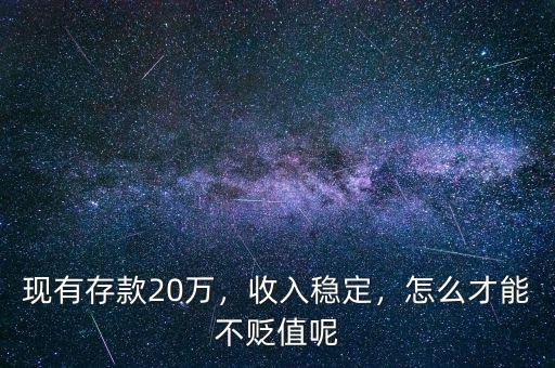 現(xiàn)有存款20萬，收入穩(wěn)定，怎么才能不貶值呢
