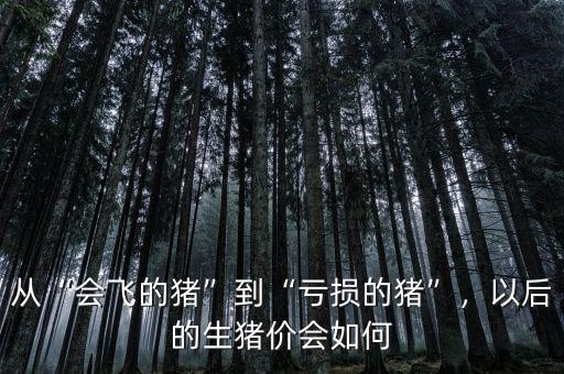 從“會飛的豬”到“虧損的豬”，以后的生豬價會如何