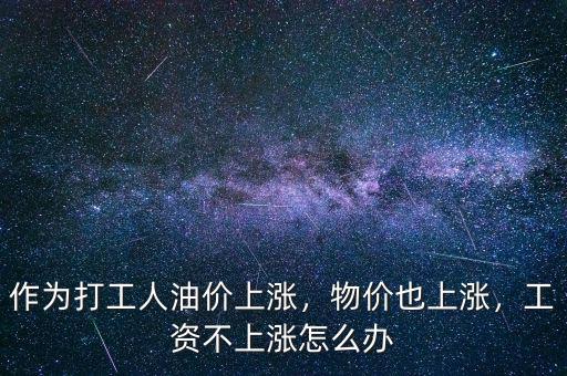 作為打工人油價上漲，物價也上漲，工資不上漲怎么辦