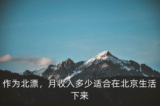 作為北漂，月收入多少適合在北京生活下來