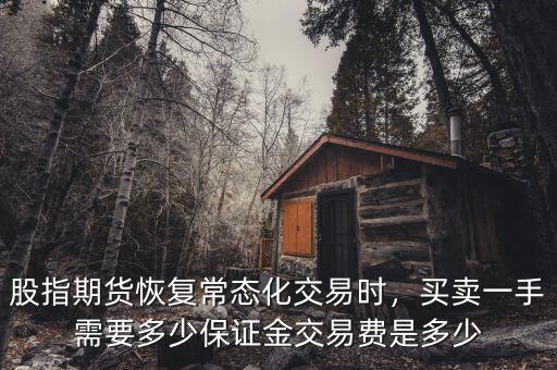 股指期貨恢復(fù)常態(tài)化交易時(shí)，買賣一手需要多少保證金交易費(fèi)是多少