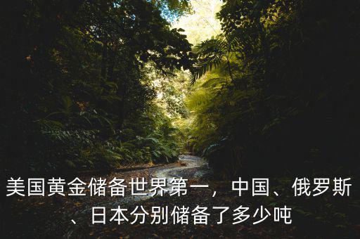 美國(guó)黃金儲(chǔ)備世界第一，中國(guó)、俄羅斯、日本分別儲(chǔ)備了多少噸