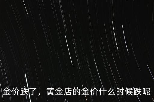 金價跌了，黃金店的金價什么時候跌呢