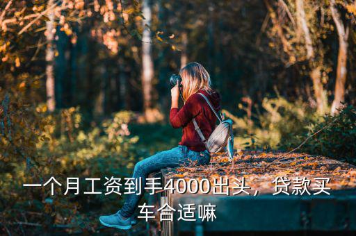 一個(gè)月工資到手4000出頭，貸款買(mǎi)車(chē)合適嘛