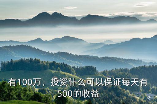 有100萬，投資什么可以保證每天有500的收益