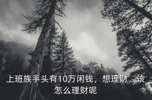 上班族手頭有10萬閑錢，想理財，該怎么理財呢