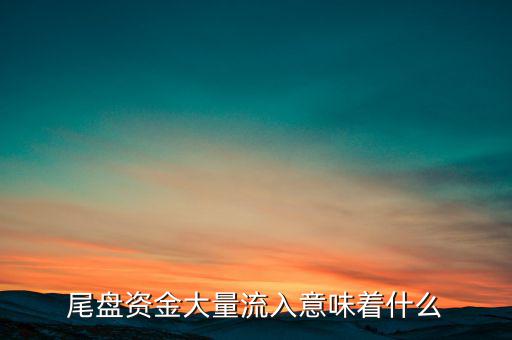 尾盤(pán)資金大量流入意味著什么
