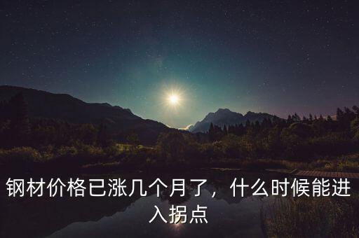鋼材價格已漲幾個月了，什么時候能進(jìn)入拐點(diǎn)