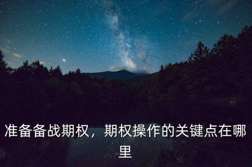 準(zhǔn)備備戰(zhàn)期權(quán)，期權(quán)操作的關(guān)鍵點(diǎn)在哪里