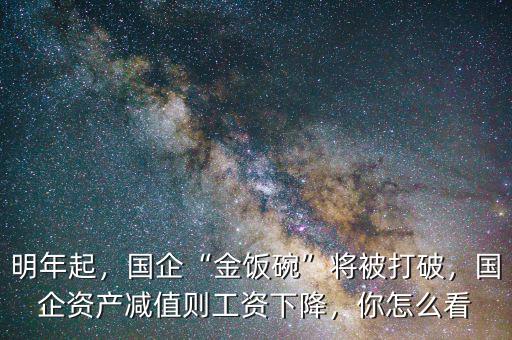 明年起，國企“金飯碗”將被打破，國企資產(chǎn)減值則工資下降，你怎么看