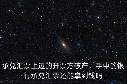 承兌匯票上邊的開票方破產(chǎn)，手中的銀行承兌匯票還能拿到錢嗎