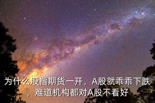 為什么股指期貨一開，A股就乖乖下跌，難道機(jī)構(gòu)都對(duì)A股不看好