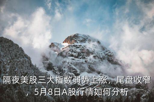 隔夜美股三大指數(shù)弱勢上漲，尾盤收窄，5月8日A股行情如何分析