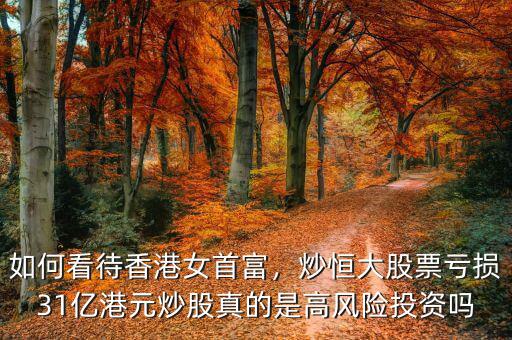 如何看待香港女首富，炒恒大股票虧損31億港元炒股真的是高風(fēng)險(xiǎn)投資嗎