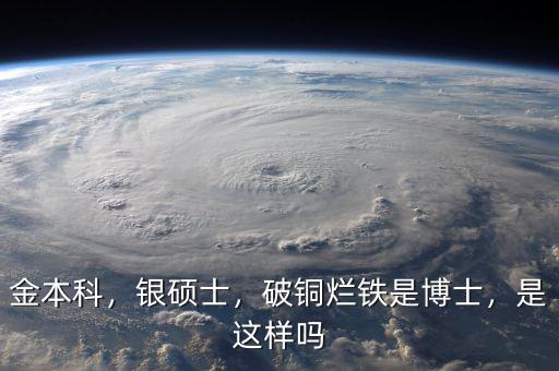 金本科，銀碩士，破銅爛鐵是博士，是這樣嗎