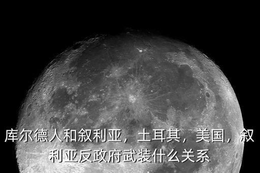 庫爾德人和敘利亞，土耳其，美國，敘利亞反政府武裝什么關(guān)系