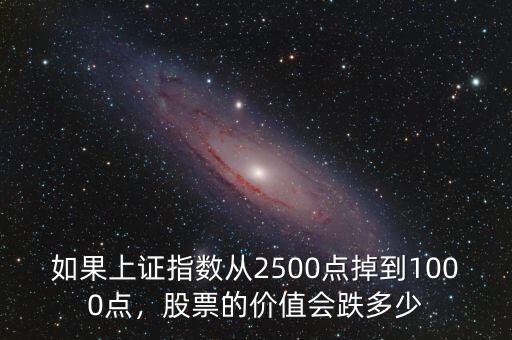 如果上證指數(shù)從2500點(diǎn)掉到1000點(diǎn)，股票的價(jià)值會(huì)跌多少