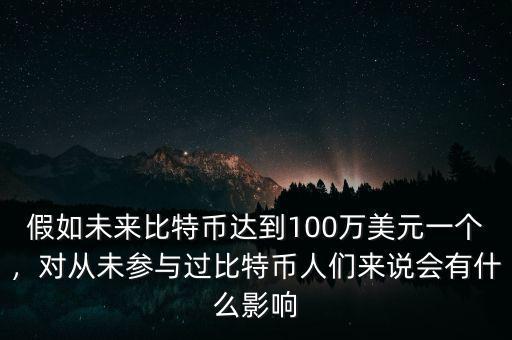 假如未來比特幣達到100萬美元一個，對從未參與過比特幣人們來說會有什么影響
