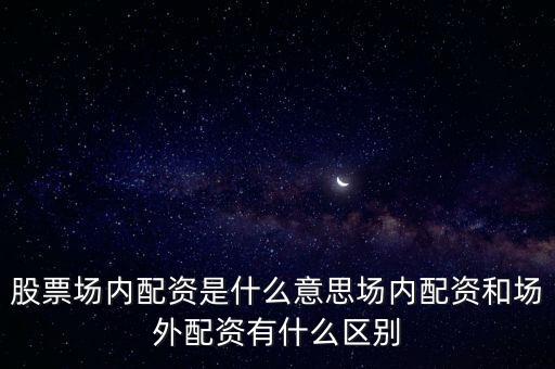 股票場內配資是什么意思場內配資和場外配資有什么區(qū)別