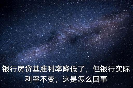 銀行房貸基準(zhǔn)利率降低了，但銀行實(shí)際利率不變，這是怎么回事
