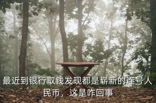 最近到銀行取錢發(fā)現(xiàn)都是嶄新的連號(hào)人民幣，這是咋回事