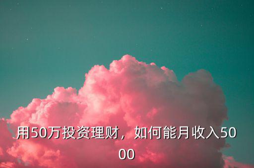 用50萬投資理財(cái)，如何能月收入5000