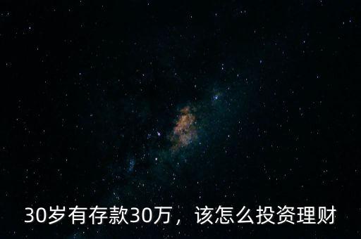 30歲有存款30萬，該怎么投資理財