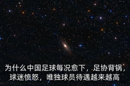 為什么中國足球每況愈下，足協(xié)背鍋，球迷憤怒，唯獨(dú)球員待遇越來越高