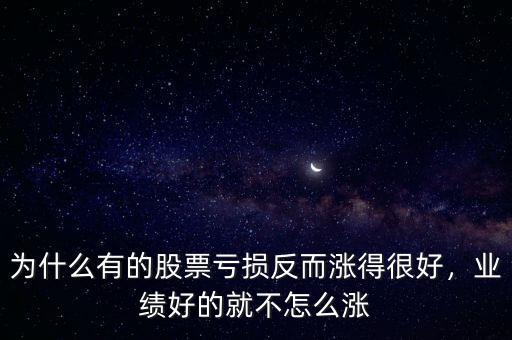 為什么有的股票虧損反而漲得很好，業(yè)績好的就不怎么漲