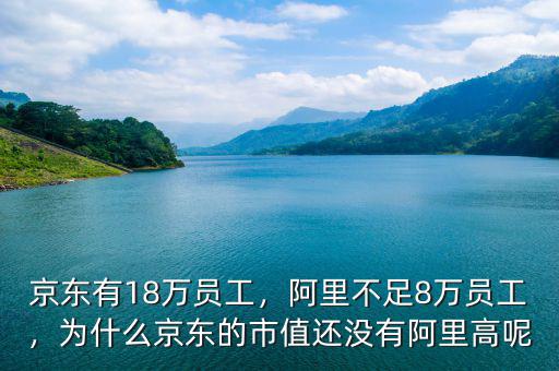 京東有18萬(wàn)員工，阿里不足8萬(wàn)員工，為什么京東的市值還沒(méi)有阿里高呢