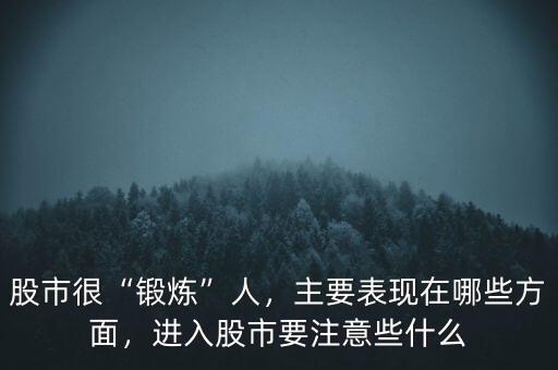 股市很“鍛煉”人，主要表現(xiàn)在哪些方面，進入股市要注意些什么