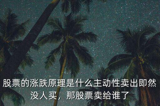 股票的漲跌原理是什么主動性賣出即然沒人買，那股票賣給誰了