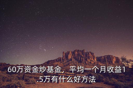 60萬(wàn)資金炒基金，平均一個(gè)月收益1.5萬(wàn)有什么好方法