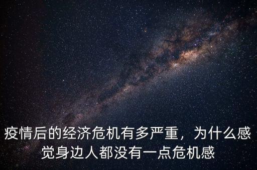 疫情后的經(jīng)濟(jì)危機(jī)有多嚴(yán)重，為什么感覺(jué)身邊人都沒(méi)有一點(diǎn)危機(jī)感