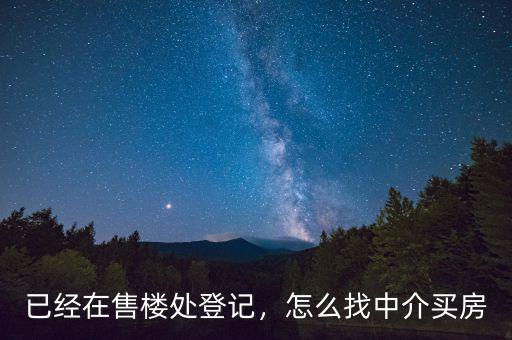 已經(jīng)在售樓處登記，怎么找中介買房