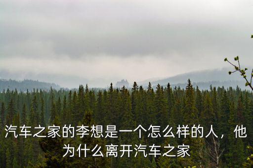 汽車(chē)之家的李想是一個(gè)怎么樣的人，他為什么離開(kāi)汽車(chē)之家