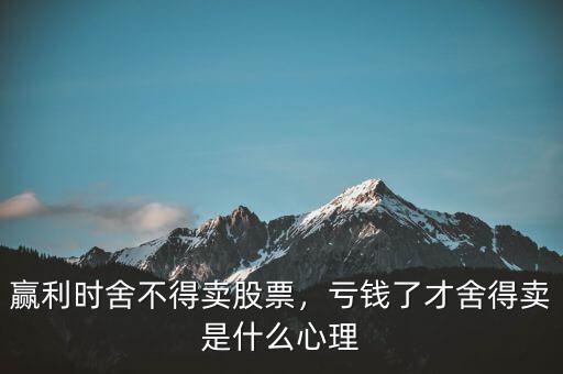 贏利時(shí)舍不得賣股票，虧錢了才舍得賣是什么心理