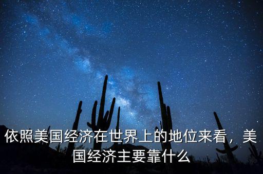 依照美國(guó)經(jīng)濟(jì)在世界上的地位來(lái)看，美國(guó)經(jīng)濟(jì)主要靠什么