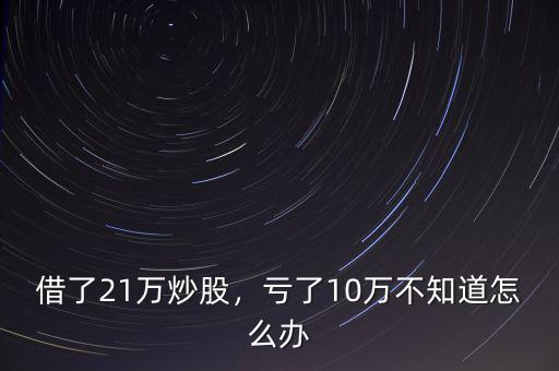 借了21萬炒股，虧了10萬不知道怎么辦