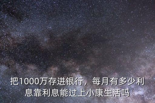 把1000萬存進(jìn)銀行，每月有多少利息靠利息能過上小康生活嗎