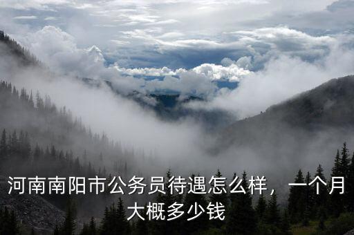 河南南陽市公務(wù)員待遇怎么樣，一個月大概多少錢