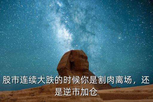 股市連續(xù)大跌的時候你是割肉離場，還是逆市加倉