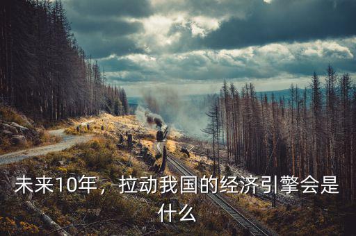 未來10年，拉動我國的經(jīng)濟引擎會是什么