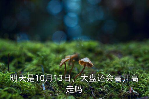 明天是10月13日，大盤還會(huì)高開高走嗎