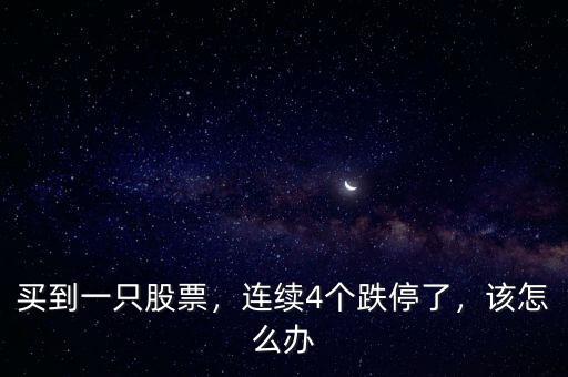 買(mǎi)到一只股票，連續(xù)4個(gè)跌停了，該怎么辦