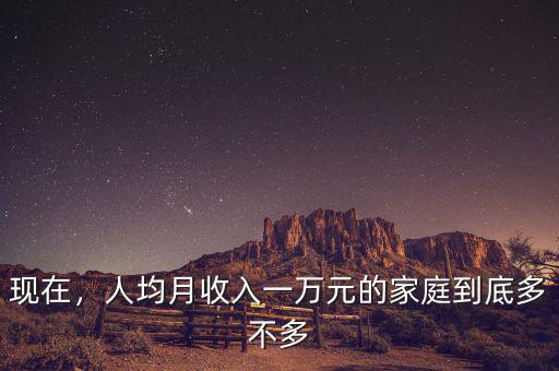 現(xiàn)在，人均月收入一萬(wàn)元的家庭到底多不多